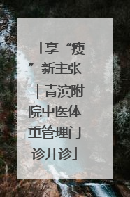 享“瘦”新主张｜青滨附院中医体重管理门诊开诊